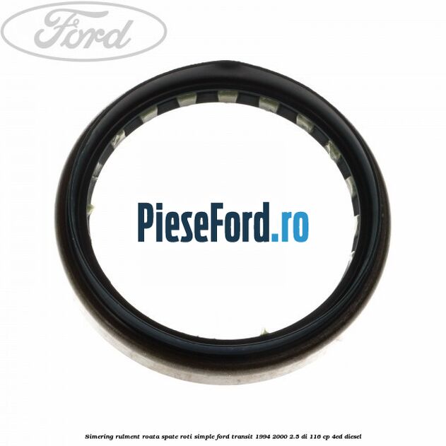 Simering rulment roata spate roti simple Ford Transit 1994-2000 2.5 DI 116 cp 4ED diesel
