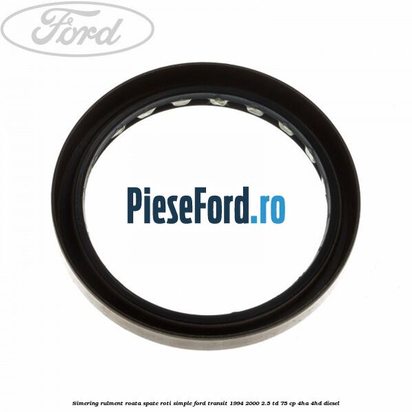 Simering rulment roata spate roti simple Ford Transit 1994-2000 2.5 TD 75 cp 4HA, 4HD diesel
