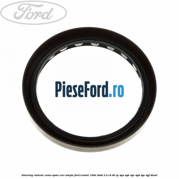 Simering rulment roata spate roti simple Ford Transit 1994-2000 2.5 TD 85 cp 4GA, 4GB, 4GC, 4GD, 4GE, 4GF diesel