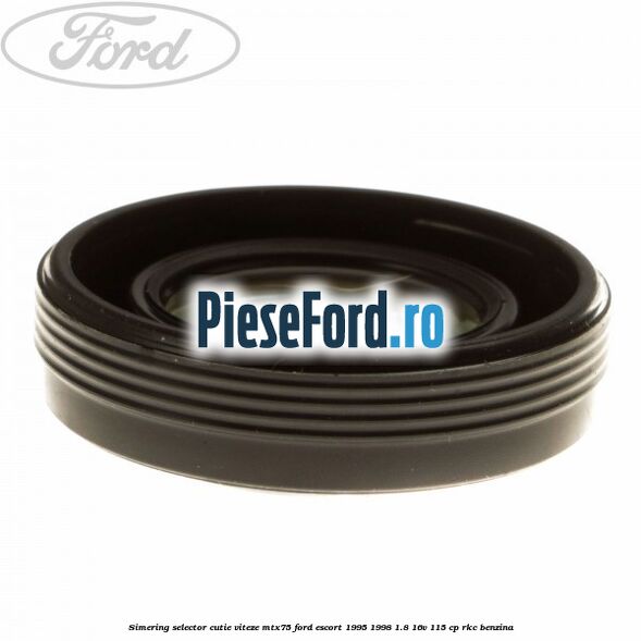 Simering selector cutie viteze MTX75 Ford Escort 1995-1998 1.8 16V 115 cp Simering selector cutie viteze MTX75 Ford Escort 1995-1998 1.8 16V 115 cp RKC benzina