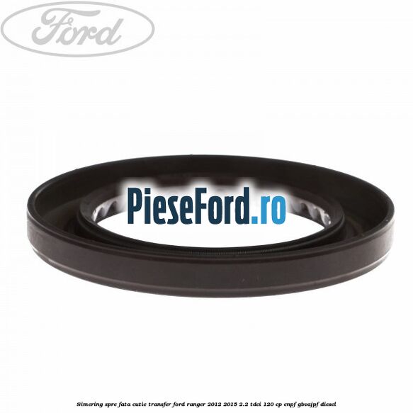 Simering spre fata cutie transfer Ford Ranger 2012-2015 2.2 TDCi 120 cp Simering spre fata cutie transfer Ford Ranger 2012-2015 2.2 TDCi 120 cp ENPF, GBVAJPF diesel