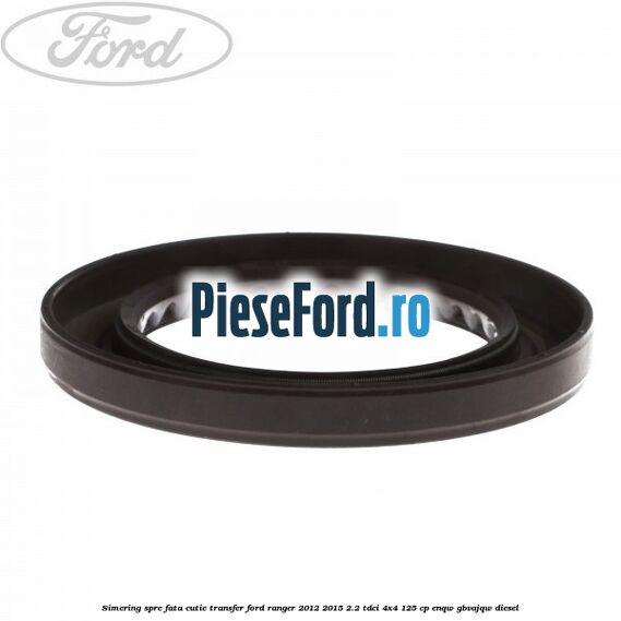 Simering spre fata cutie transfer Ford Ranger 2012-2015 2.2 TDCi 4x4 125 cp Simering spre fata cutie transfer Ford Ranger 2012-2015 2.2 TDCi 4x4 125 cp ENQW, GBVAJQW diesel