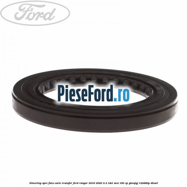 Simering spre fata cutie transfer Ford Ranger 2016-2020 2.2 TDCi 4x4 160 cp GBVAJQJ, T22DD0P diesel