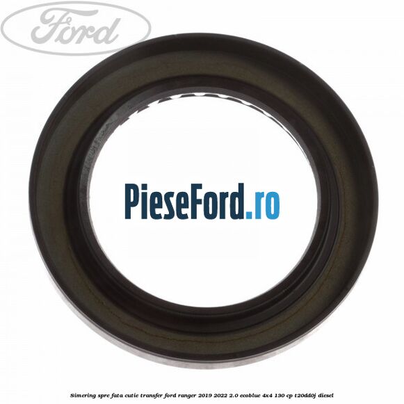 Simering spre fata cutie transfer Ford Ranger 2019-2022 2.0 EcoBlue 4x4 130 cp T20DD0J diesel
