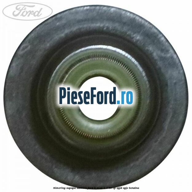 Simering, supapa admisie Ford B-Max 1.4 90 cp SPJD, SPJE benzina