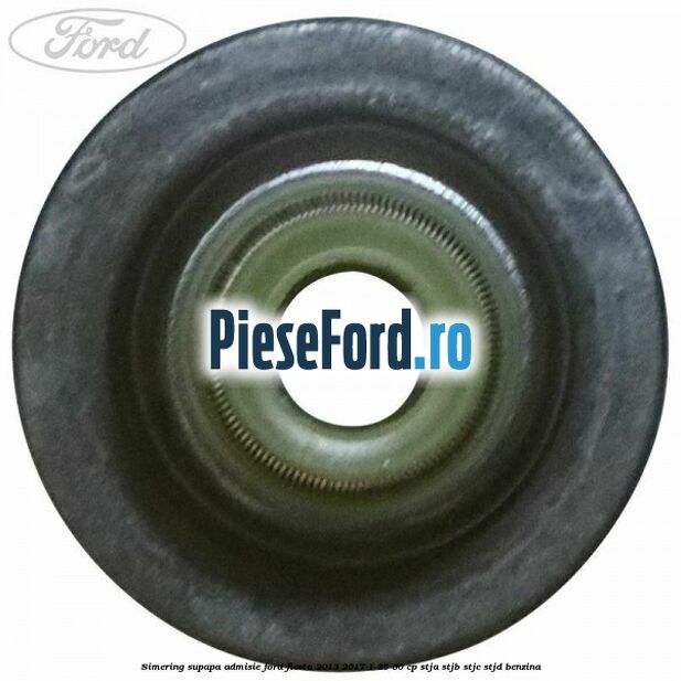 Simering, supapa admisie Ford Fiesta 2013-2017 1.25 60 cp STJA, STJB, STJC, STJD benzina