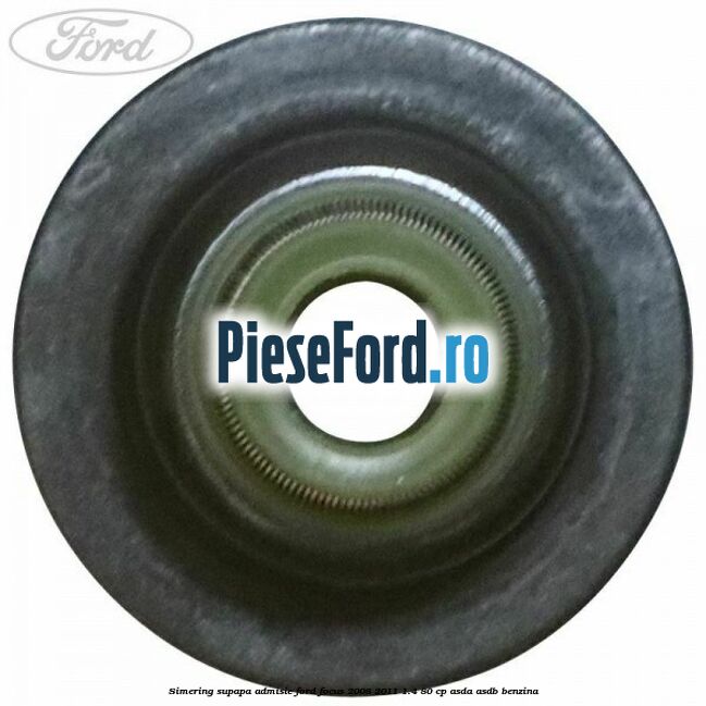 Simering, supapa admisie Ford Focus 2008-2011 1.4 80 cp Simering, supapa admisie Ford Focus 2008-2011 1.4 80 cp ASDA, ASDB benzina