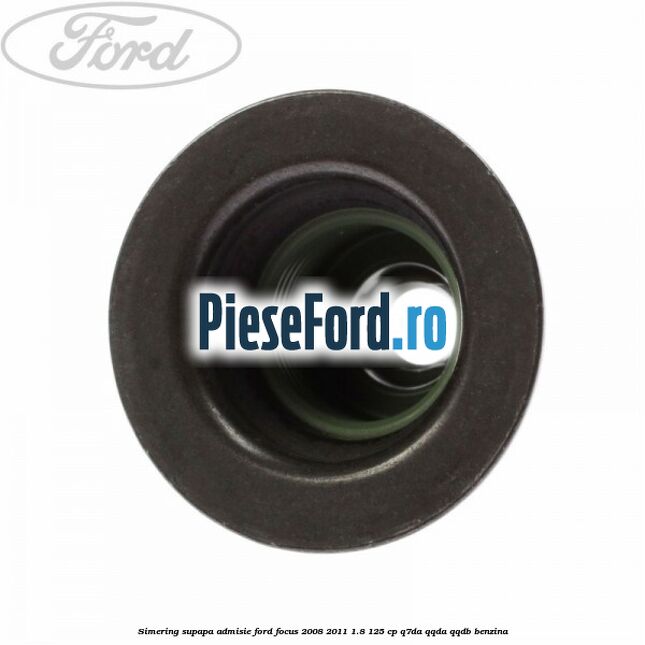 Simering supapa admisie Ford Focus 2008-2011 1.8 125 cp Q7DA, QQDA, QQDB benzina
