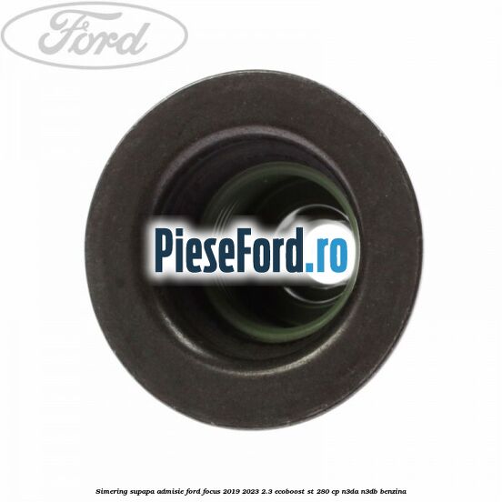 Simering supapa admisie Ford Focus 2019-2023 2.3 EcoBoost ST 280 cp N3DA, N3DB benzina