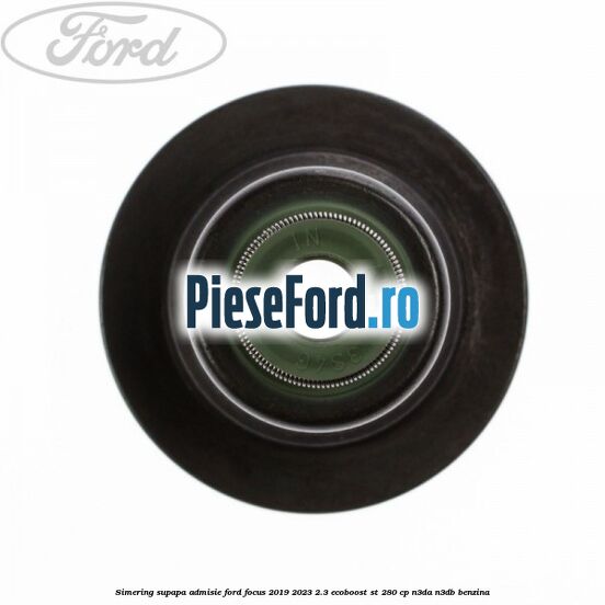 Simering supapa admisie Ford Focus 2019-2023 2.3 EcoBoost ST 280 cp N3DA, N3DB benzina
