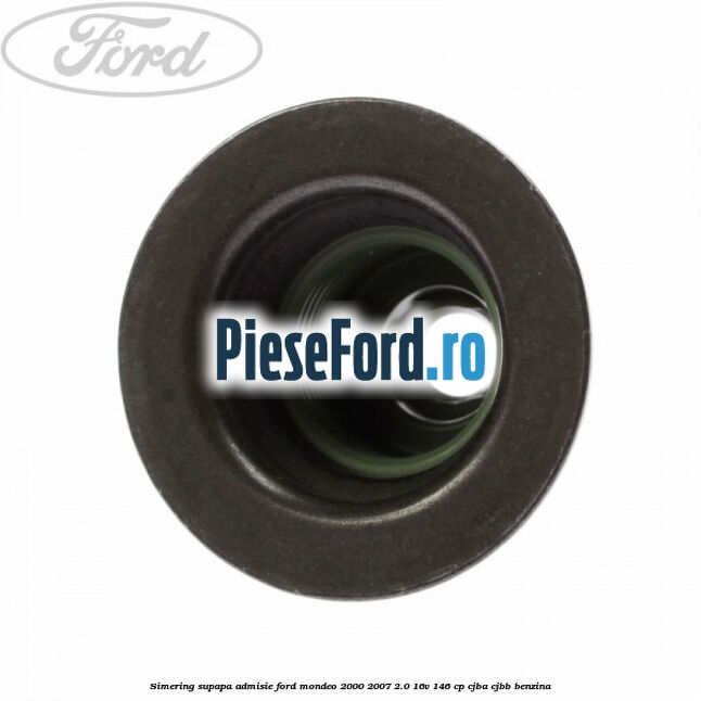 Simering supapa admisie Ford Mondeo 2000-2007 2.0 16V 146 cp Simering supapa admisie Ford Mondeo 2000-2007 2.0 16V 146 cp CJBA, CJBB benzina