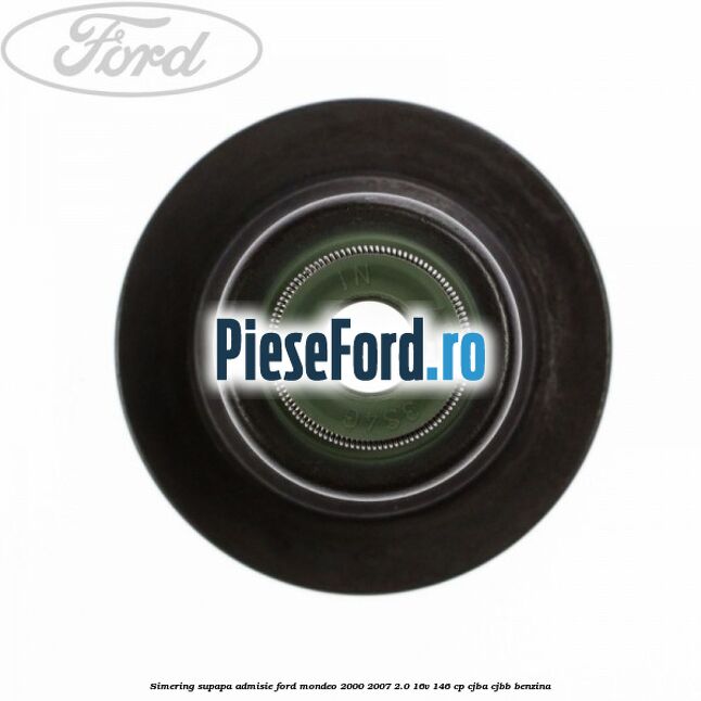 Simering supapa admisie Ford Mondeo 2000-2007 2.0 16V 146 cp Simering supapa admisie Ford Mondeo 2000-2007 2.0 16V 146 cp CJBA, CJBB benzina