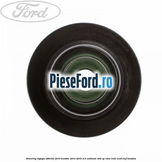 Simering supapa admisie Ford Mondeo 2014-2018 2.0 EcoBoost 203 cp TNCA, TNCB, TNCD, TNCF benzina