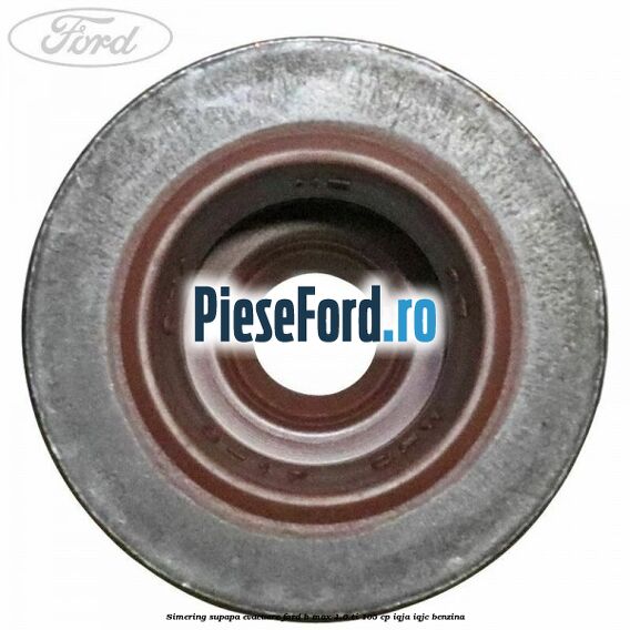 Simering supapa evacuare Ford B-Max 1.6 Ti 105 cp IQJA, IQJC benzina