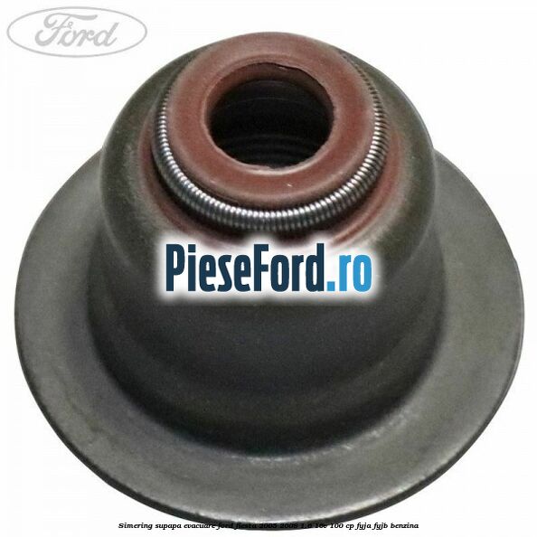 Simering supapa evacuare Ford Fiesta 2005-2008 1.6 16V 100 cp FYJA, FYJB benzina
