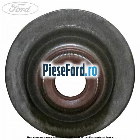 Simering supapa evacuare Ford Fiesta 2013-2017 1.4 97 cp RTJA, RTJB, SPJA, SPJC, SPJE benzina