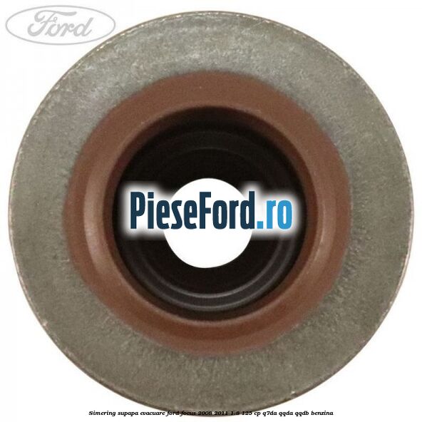 Simering supapa evacuare Ford Focus 2008-2011 1.8 125 cp Simering supapa evacuare Ford Focus 2008-2011 1.8 125 cp Q7DA, QQDA, QQDB benzina