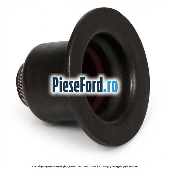 Simering supapa evacuare Ford Focus C-Max 2003-2007 1.8 125 cp Q7DA, QQDA, QQDB benzina
