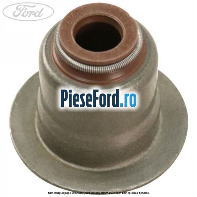 Simering supapa evacuare Ford Galaxy 2007-2014 2.3 160 cp