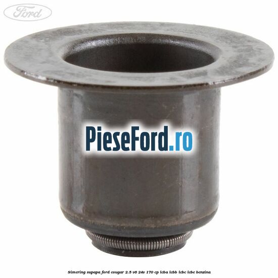 Simering supapa Ford Cougar 2.5 V6 24V 170 cp LCBA, LCBB, LCBC, LCBE benzina