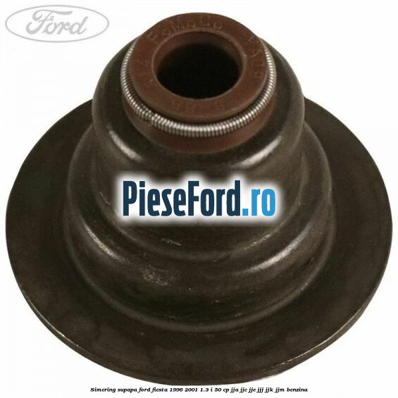 Simering supapa Ford Fiesta 1996-2001 1.3 i 50 cp JJA, JJC, JJE, JJJ, JJK, JJM benzina