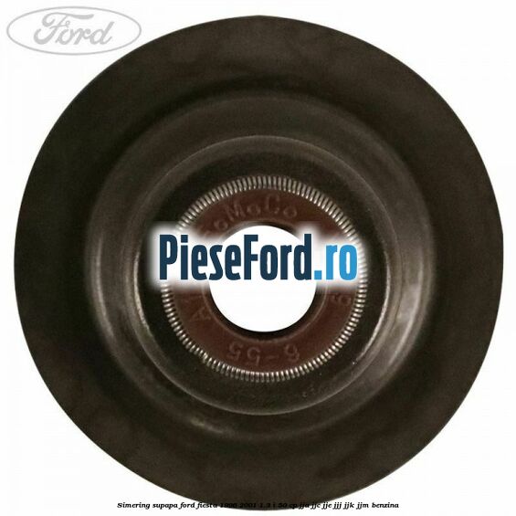 Simering supapa Ford Fiesta 1996-2001 1.3 i 50 cp JJA, JJC, JJE, JJJ, JJK, JJM benzina