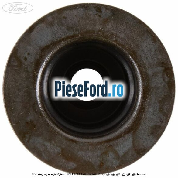 Simering supapa Ford Fiesta 2017-2023 1.0 EcoBoost 101 cp SFJE, SFJF, SFJH, SFJJ, SFJK, SFJN benzina