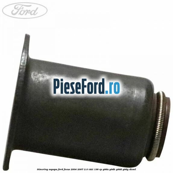 Simering supapa Ford Focus 2004-2007 2.0 TDCi 136 cp G6DA, G6DB, G6DD, G6DG diesel