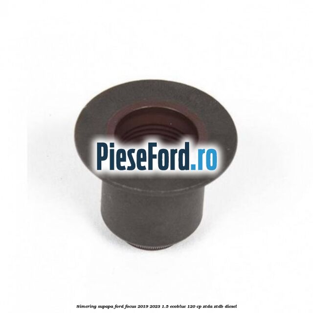 Simering supapa Ford Focus 2019-2023 1.5 EcoBlue 120 cp ZTDA, ZTDB diesel