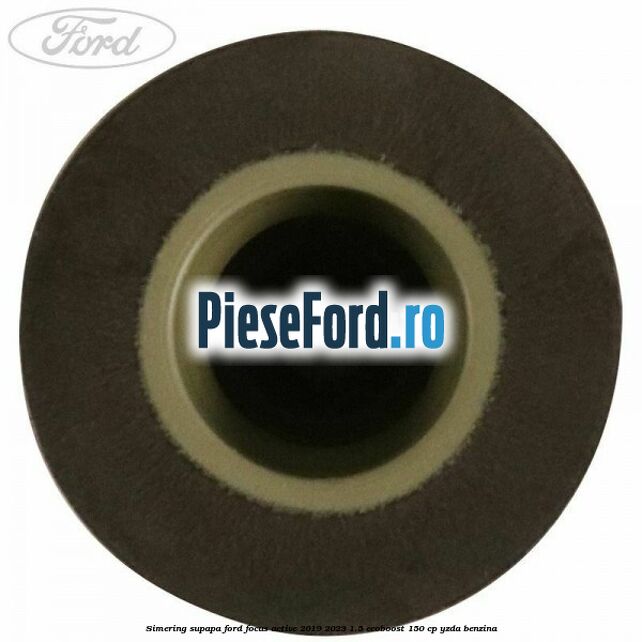 Simering supapa Ford Focus Active 2019-2023 1.5 EcoBoost 150 cp YZDA benzina