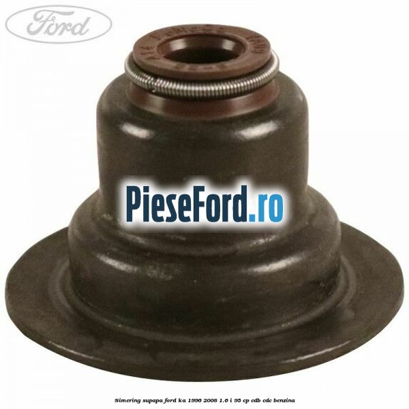 Simering supapa Ford Ka 1996-2008 1.6 i 95 cp Simering supapa Ford Ka 1996-2008 1.6 i 95 cp CDB, CDC benzina