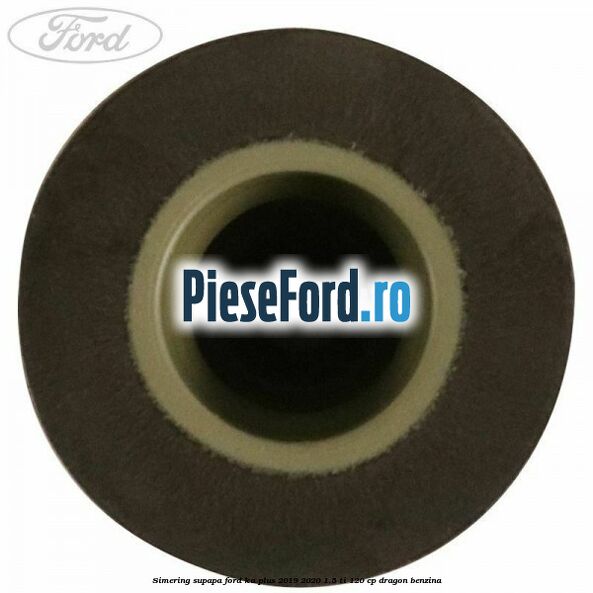 Simering supapa Ford Ka plus 2019-2020 1.5 Ti 120 cp dragon benzina