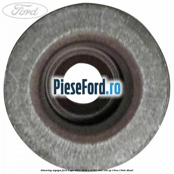 Simering supapa Ford Kuga 2013-2016 2.0 TDCi 4x4 150 cp T7MA, T7MB diesel