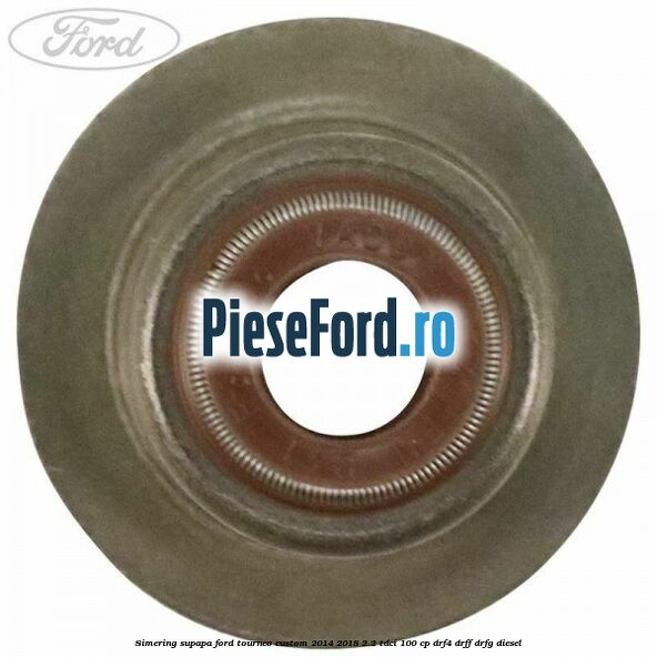 Simering supapa Ford Tourneo Custom 2014-2018 2.2 TDCi 100 cp Simering supapa Ford Tourneo Custom 2014-2018 2.2 TDCi 100 cp DRF4, DRFF, DRFG diesel