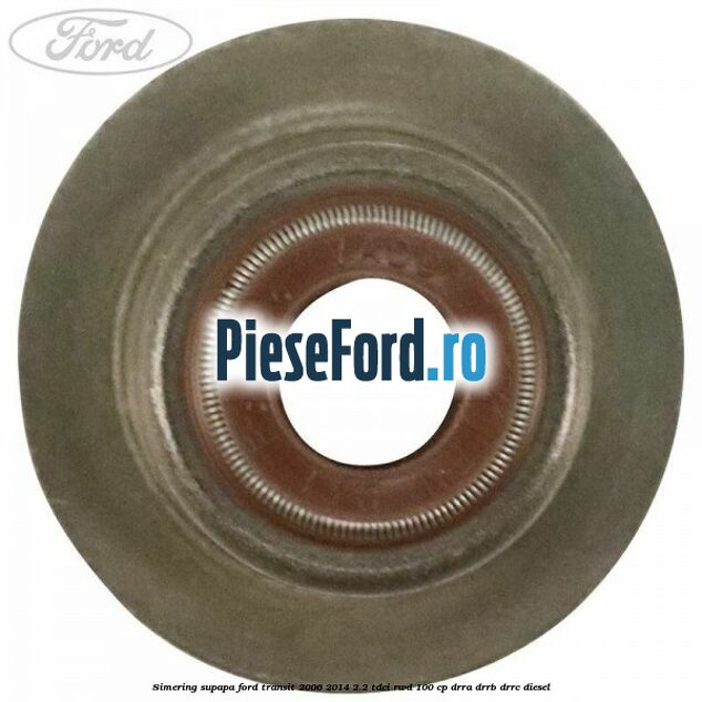 Simering supapa Ford Transit 2006-2014 2.2 TDCi RWD 100 cp DRRA, DRRB, DRRC diesel