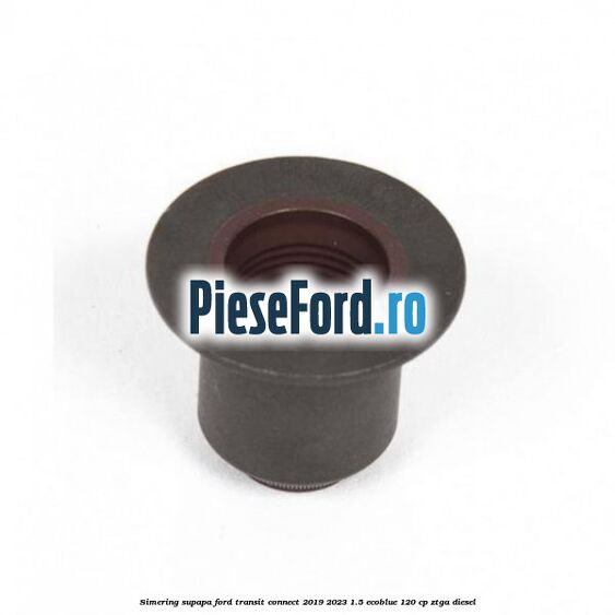 Simering supapa Ford Transit Connect 2019-2023 1.5 EcoBlue 120 cp ZTGA diesel
