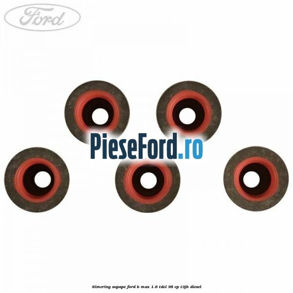 Simering supape Ford B-Max 1.6 TDCi 95 cp T3JB diesel