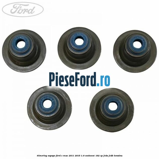 Simering supape Ford C-Max 2011-2015 1.6 EcoBoost 182 cp JTDA, JTDB benzina