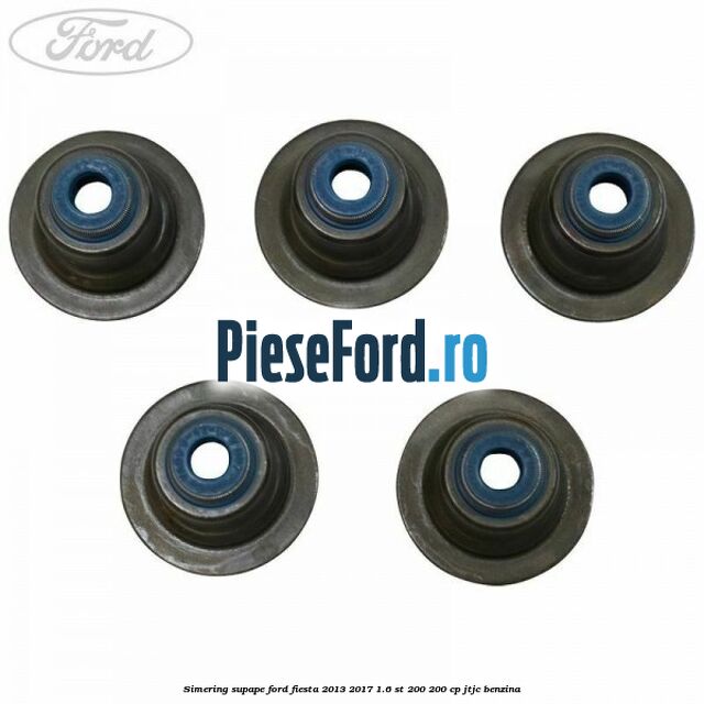 Simering supape Ford Fiesta 2013-2017 1.6 ST 200 200 cp JTJC benzina