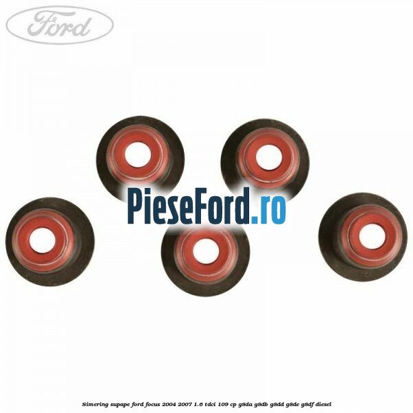 Simering supape Ford Focus 2004-2007 1.6 TDCi 109 cp G8DA, G8DB, G8DD, G8DE, G8DF diesel