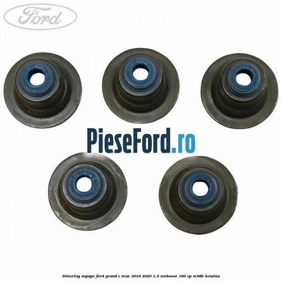 Simering supape Ford Grand C-Max 2016-2020 1.5 EcoBoost 180 cp Simering supape Ford Grand C-Max 2016-2020 1.5 EcoBoost 180 cp M9DB benzina