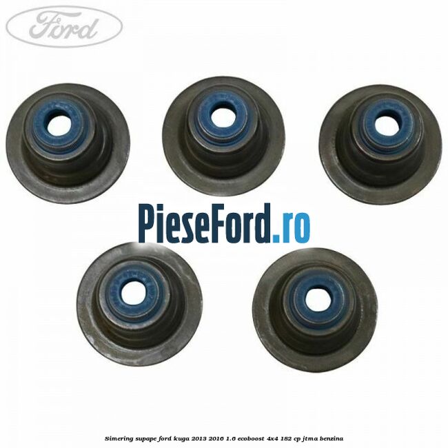 Simering supape Ford Kuga 2013-2016 1.6 EcoBoost 4x4 182 cp JTMA benzina
