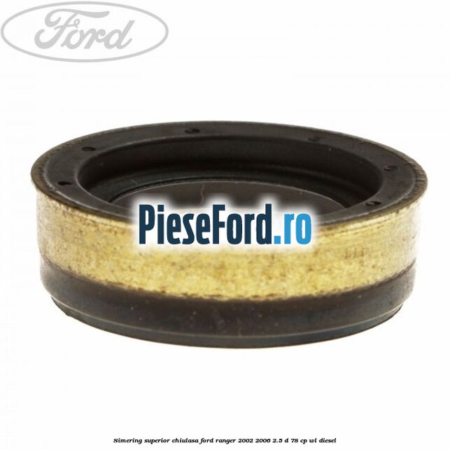 Simering superior chiulasa Ford Ranger 2002-2006 2.5 D 78 cp WL diesel