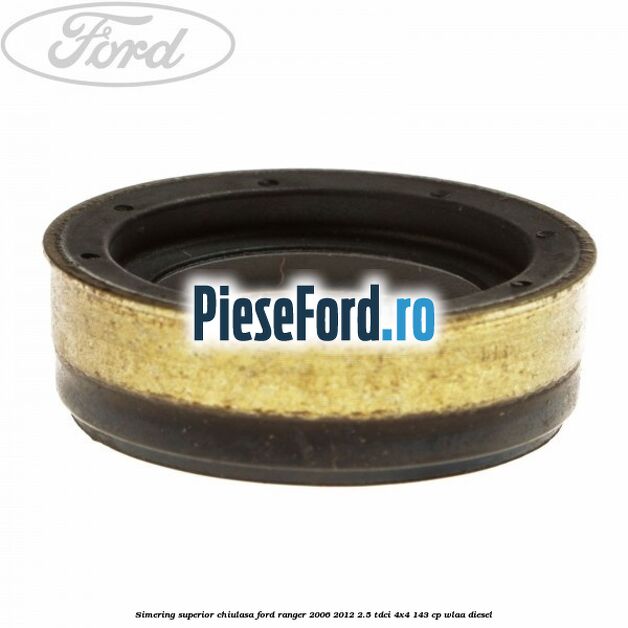 Simering superior chiulasa Ford Ranger 2006-2012 2.5 TDCi 4x4 143 cp WLAA diesel