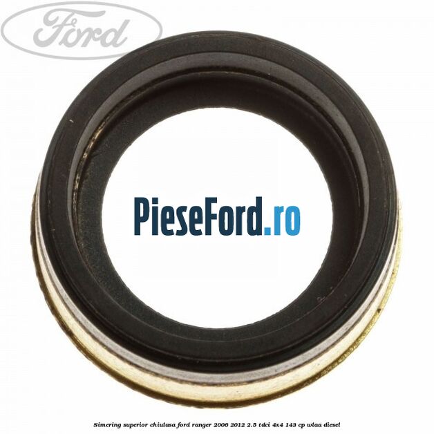 Simering superior chiulasa Ford Ranger 2006-2012 2.5 TDCi 4x4 143 cp WLAA diesel