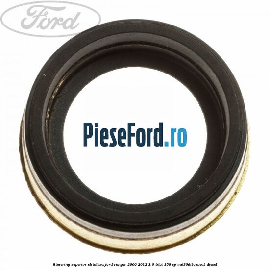 Simering superior chiulasa Ford Ranger 2006-2012 3.0 TDCi 156 cp Simering superior chiulasa Ford Ranger 2006-2012 3.0 TDCi 156 cp MD30DITC, WEAT diesel