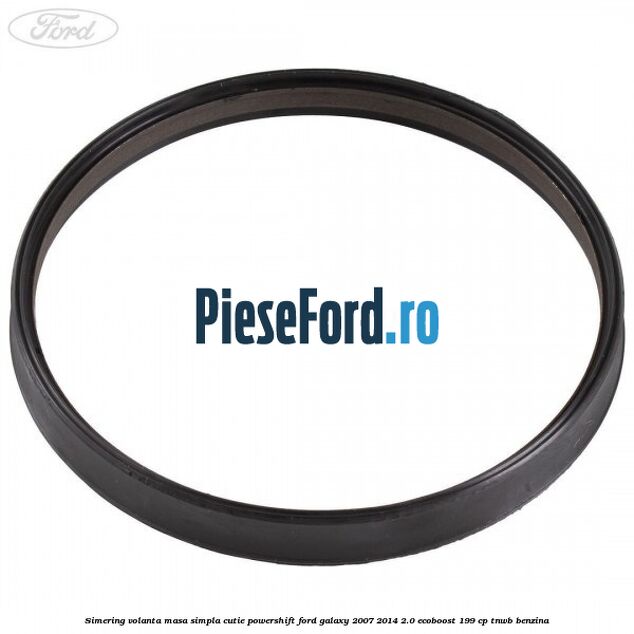 Simering volanta masa simpla cutie powershift Ford Galaxy 2007-2014 2.0 EcoBoost 199 cp TNWB benzina