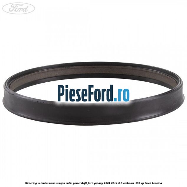 Simering volanta masa simpla cutie powershift Ford Galaxy 2007-2014 2.0 EcoBoost 199 cp TNWB benzina