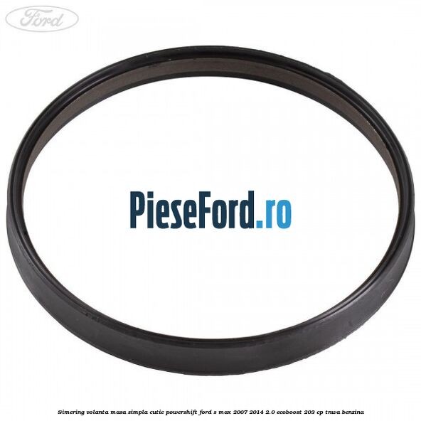 Simering volanta masa simpla cutie powershift Ford S-Max 2007-2014 2.0 EcoBoost 203 cp TNWA benzina