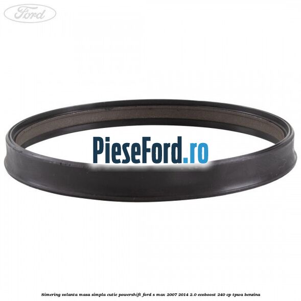 Simering volanta masa simpla cutie powershift Ford S-Max 2007-2014 2.0 EcoBoost 240 cp TPWA benzina